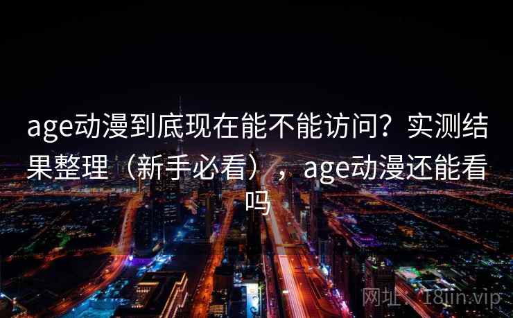 age动漫到底现在能不能访问?实测结果整理(新手必看),age动漫还能看吗 第2张 age动漫到底现在能不能访问?实测结果整理(新手必看),age动漫还能看吗 第2张