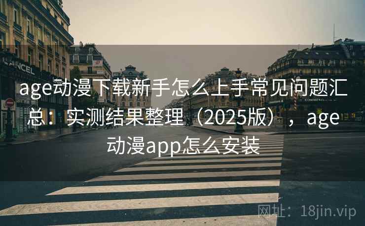 age动漫下载新手怎么上手常见问题汇总：实测结果整理（2025版），age动漫app怎么安装  第2张