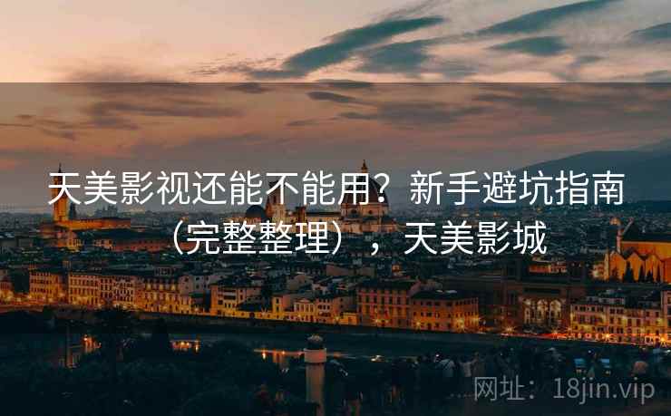 天美影视还能不能用？新手避坑指南（完整整理），天美影城  第1张