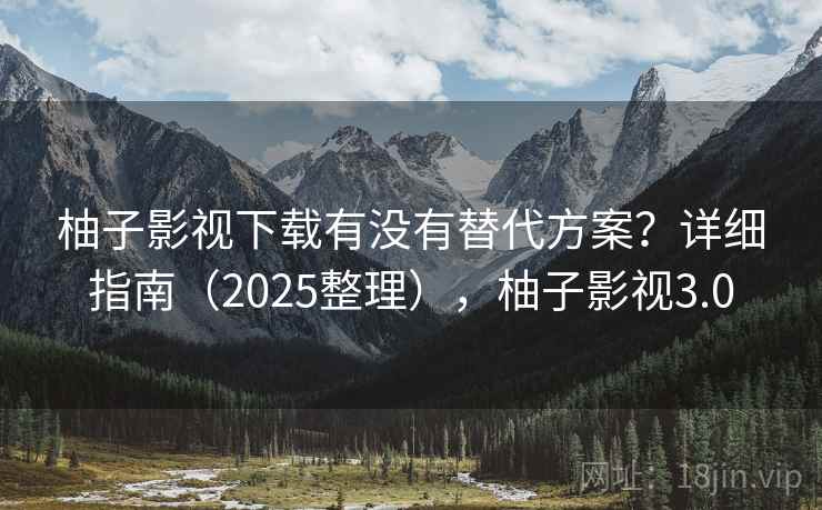 柚子影视下载有没有替代方案？详细指南（2025整理），柚子影视3.0  第2张