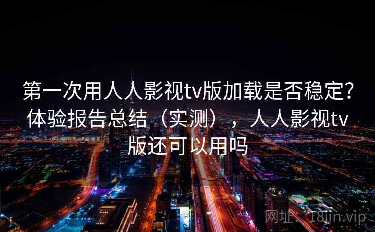 第一次用人人影视tv版加载是否稳定？体验报告总结（实测），人人影视tv版还可以用吗  第2张