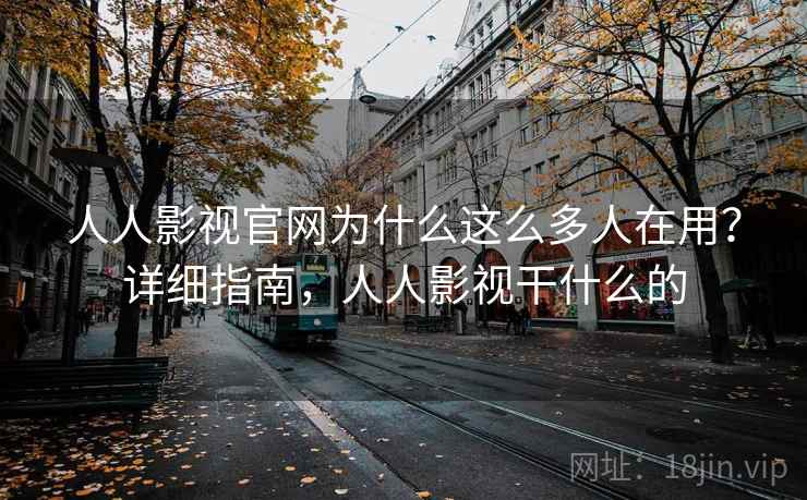 人人影视官网为什么这么多人在用？详细指南，人人影视干什么的  第2张
