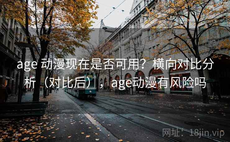 age 动漫现在是否可用？横向对比分析（对比后），age动漫有风险吗  第2张