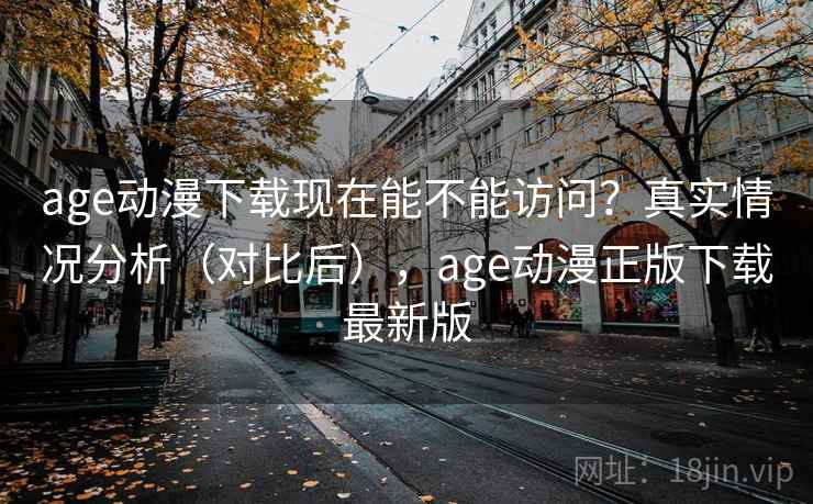 age动漫下载现在能不能访问？真实情况分析（对比后），age动漫正版下载最新版  第2张