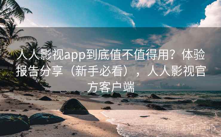 人人影视app到底值不值得用？体验报告分享（新手必看），人人影视官方客户端  第1张
