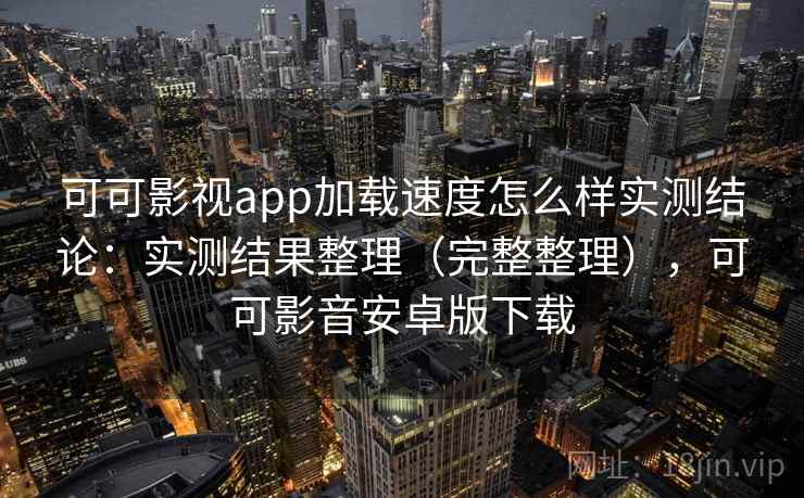 可可影视app加载速度怎么样实测结论：实测结果整理（完整整理），可可影音安卓版下载  第2张