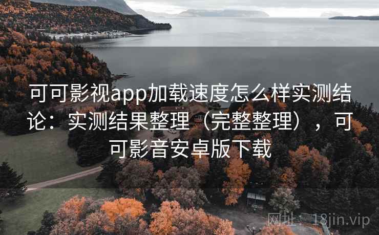 可可影视app加载速度怎么样实测结论：实测结果整理（完整整理），可可影音安卓版下载  第1张