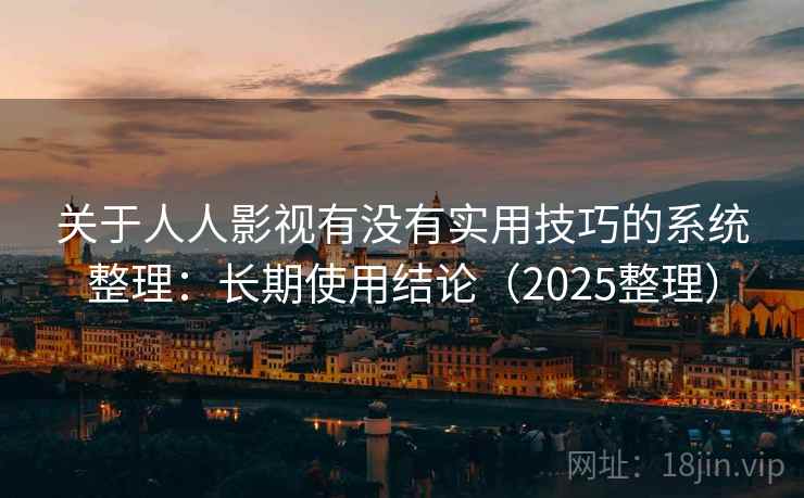关于人人影视有没有实用技巧的系统整理：长期使用结论（2025整理）  第2张