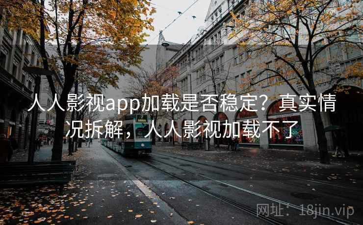 人人影视app加载是否稳定？真实情况拆解，人人影视加载不了  第2张