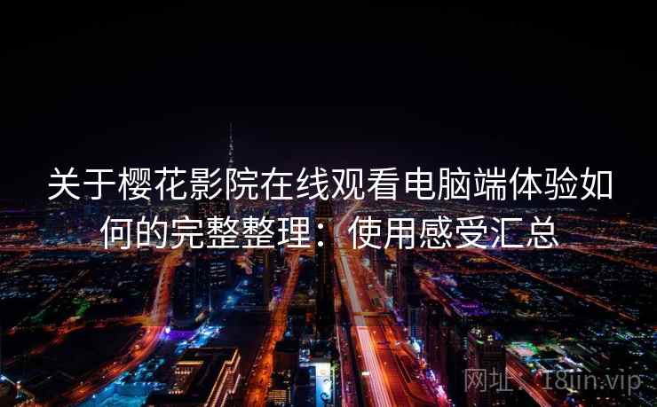 关于樱花影院在线观看电脑端体验如何的完整整理：使用感受汇总  第1张