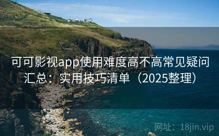 可可影视app使用难度高不高常见疑问汇总：实用技巧清单（2025整理）  第1张