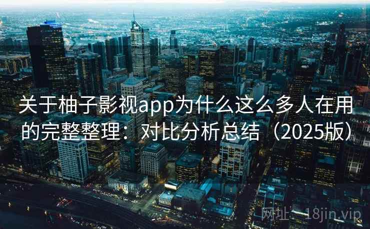 关于柚子影视app为什么这么多人在用的完整整理：对比分析总结（2025版）  第1张
