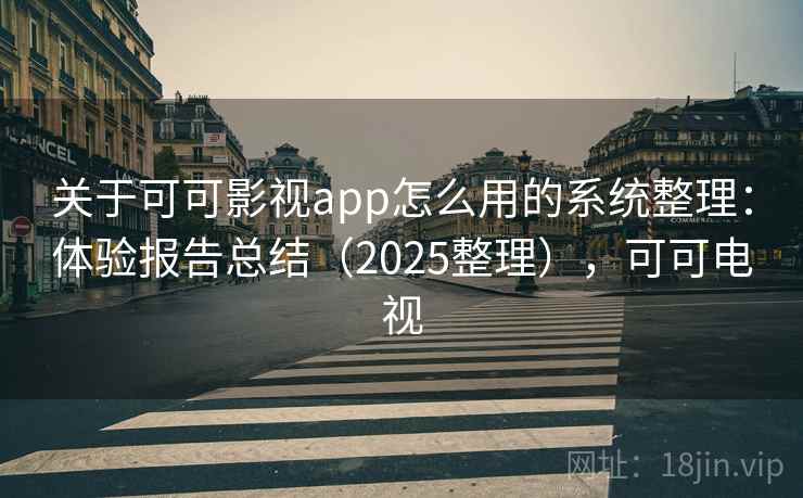关于可可影视app怎么用的系统整理：体验报告总结（2025整理），可可电视  第2张