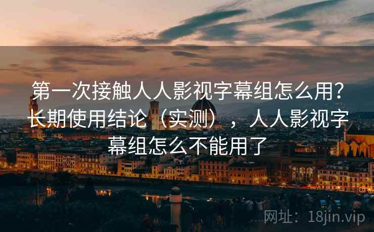 第一次接触人人影视字幕组怎么用？长期使用结论（实测），人人影视字幕组怎么不能用了  第2张