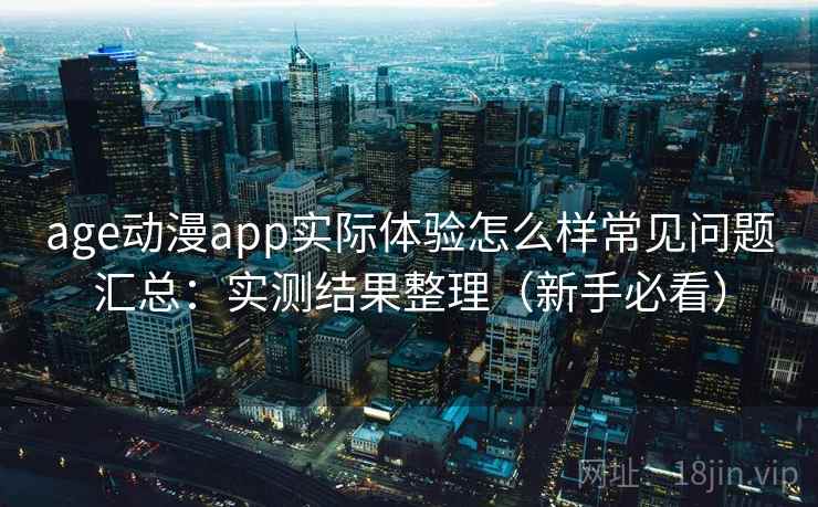 age动漫app实际体验怎么样常见问题汇总：实测结果整理（新手必看）  第1张