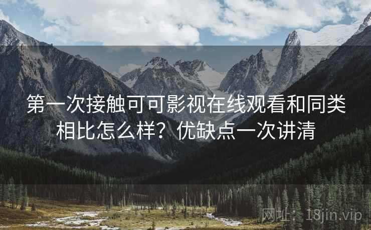 第一次接触可可影视在线观看和同类相比怎么样？优缺点一次讲清  第2张