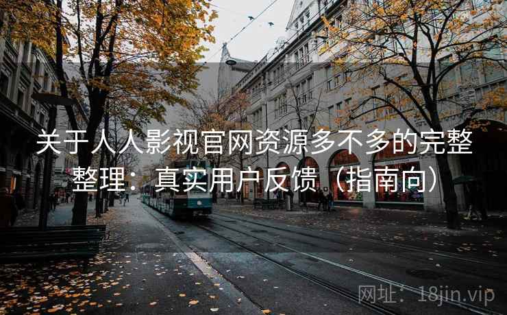 关于人人影视官网资源多不多的完整整理：真实用户反馈（指南向）  第1张