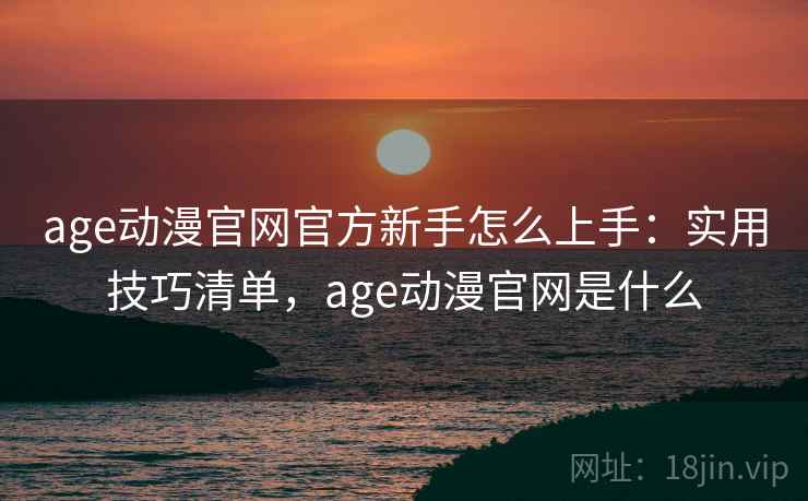 age动漫官网官方新手怎么上手：实用技巧清单，age动漫官网是什么  第2张