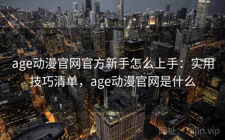 age动漫官网官方新手怎么上手：实用技巧清单，age动漫官网是什么  第1张