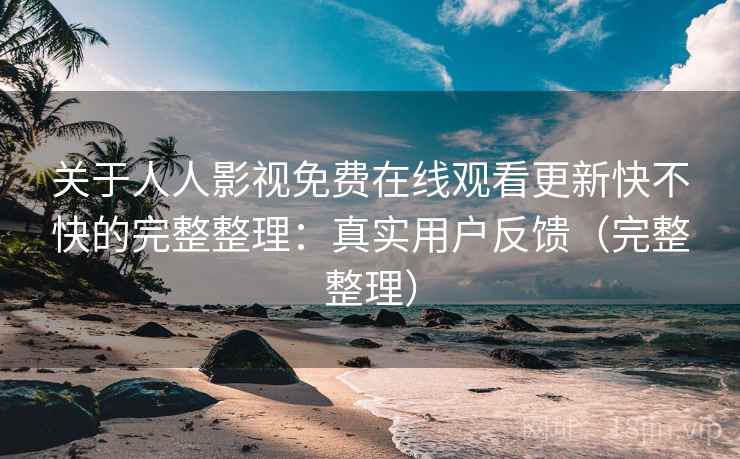 关于人人影视免费在线观看更新快不快的完整整理：真实用户反馈（完整整理）  第1张