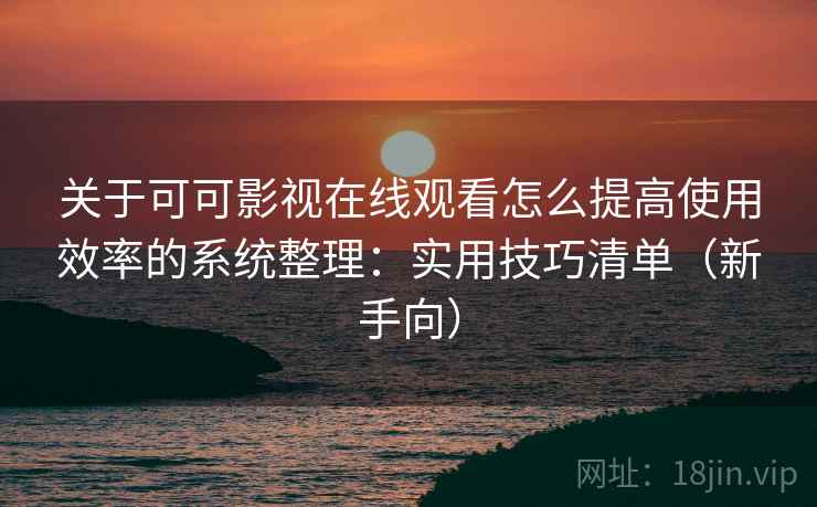 关于可可影视在线观看怎么提高使用效率的系统整理：实用技巧清单（新手向）  第1张
