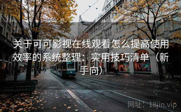 关于可可影视在线观看怎么提高使用效率的系统整理：实用技巧清单（新手向）  第2张