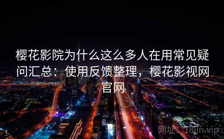 樱花影院为什么这么多人在用常见疑问汇总：使用反馈整理，樱花影视网官网  第2张
