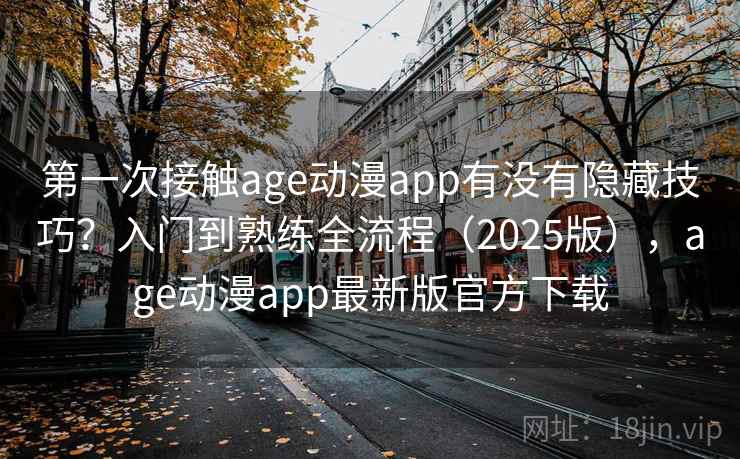 第一次接触age动漫app有没有隐藏技巧？入门到熟练全流程（2025版），age动漫app最新版官方下载  第1张