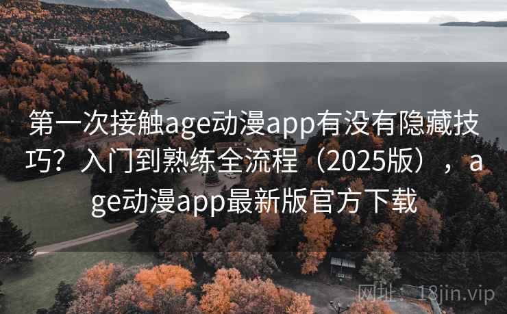 第一次接触age动漫app有没有隐藏技巧？入门到熟练全流程（2025版），age动漫app最新版官方下载  第2张