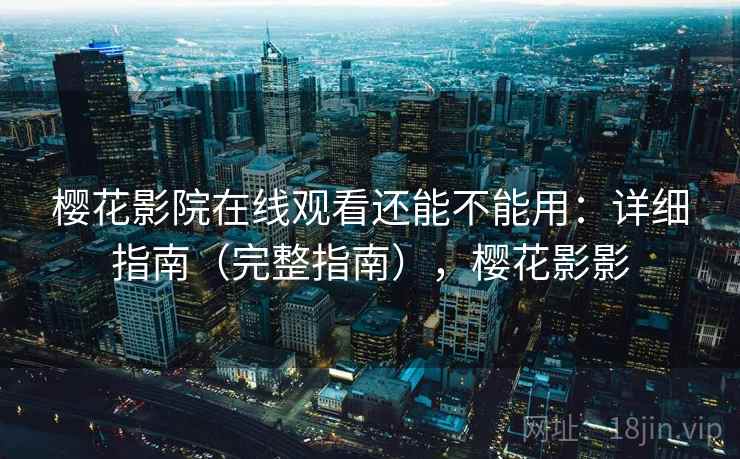 樱花影院在线观看还能不能用：详细指南（完整指南），樱花影影  第2张