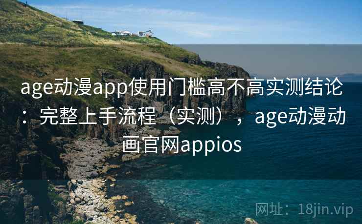 age动漫app使用门槛高不高实测结论：完整上手流程（实测），age动漫动画官网appios  第2张