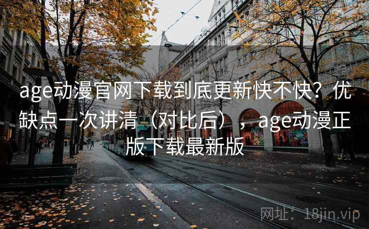 age动漫官网下载到底更新快不快？优缺点一次讲清（对比后），age动漫正版下载最新版  第1张