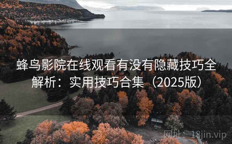 蜂鸟影院在线观看有没有隐藏技巧全解析：实用技巧合集（2025版）  第1张