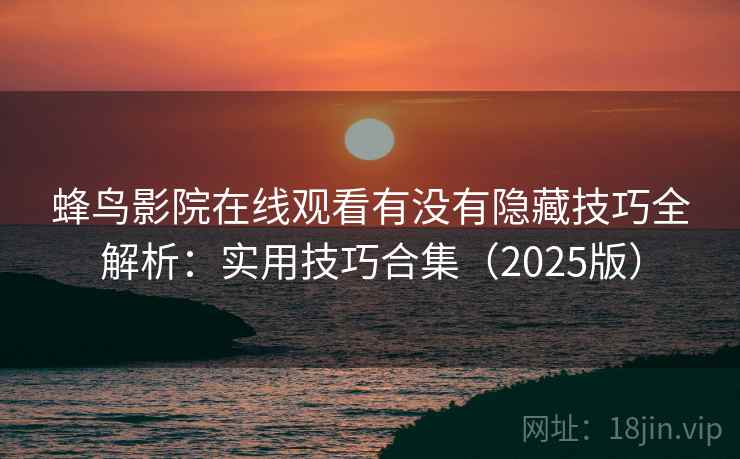 蜂鸟影院在线观看有没有隐藏技巧全解析：实用技巧合集（2025版）  第2张