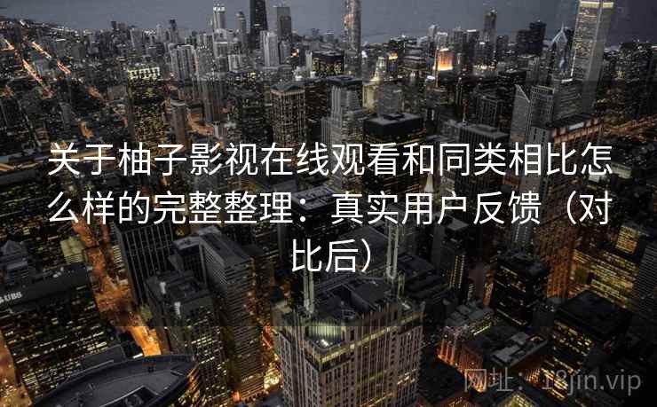 关于柚子影视在线观看和同类相比怎么样的完整整理：真实用户反馈（对比后）  第2张