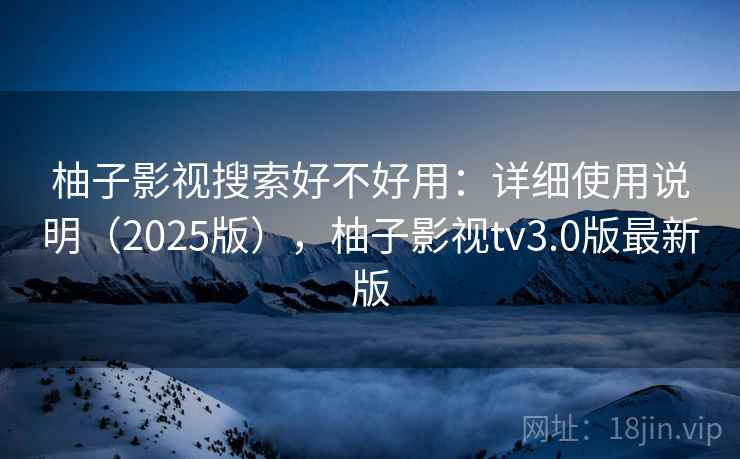 柚子影视搜索好不好用：详细使用说明（2025版），柚子影视tv3.0版最新版  第1张