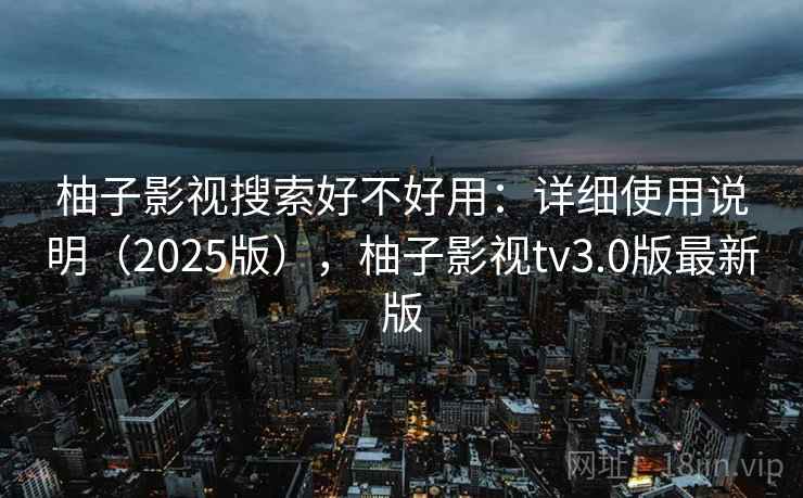 柚子影视搜索好不好用：详细使用说明（2025版），柚子影视tv3.0版最新版  第2张