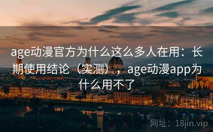 age动漫官方为什么这么多人在用：长期使用结论（实测），age动漫app为什么用不了  第1张