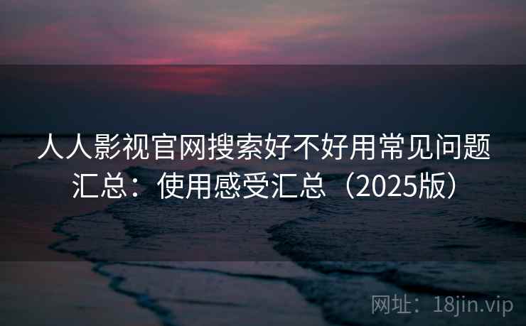 人人影视官网搜索好不好用常见问题汇总：使用感受汇总（2025版）  第1张