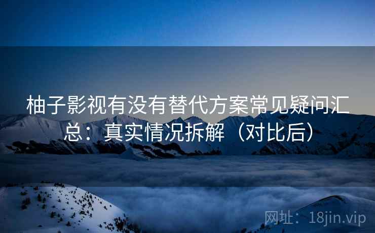 柚子影视有没有替代方案常见疑问汇总：真实情况拆解（对比后）  第2张