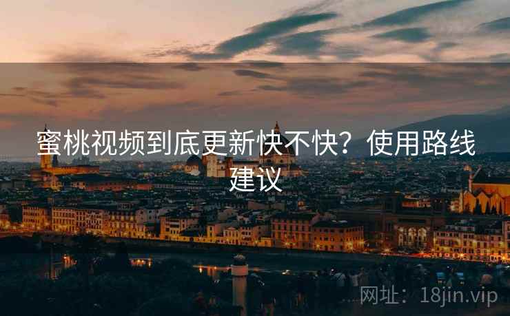 蜜桃视频到底更新快不快？使用路线建议  第2张