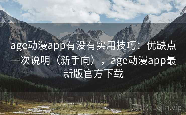 age动漫app有没有实用技巧：优缺点一次说明（新手向），age动漫app最新版官方下载  第1张