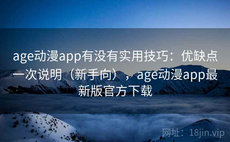 age动漫app有没有实用技巧：优缺点一次说明（新手向），age动漫app最新版官方下载  第2张