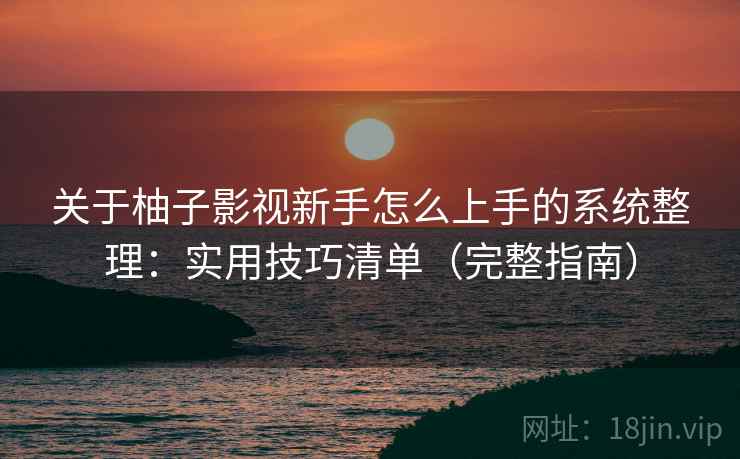 关于柚子影视新手怎么上手的系统整理：实用技巧清单（完整指南）  第1张