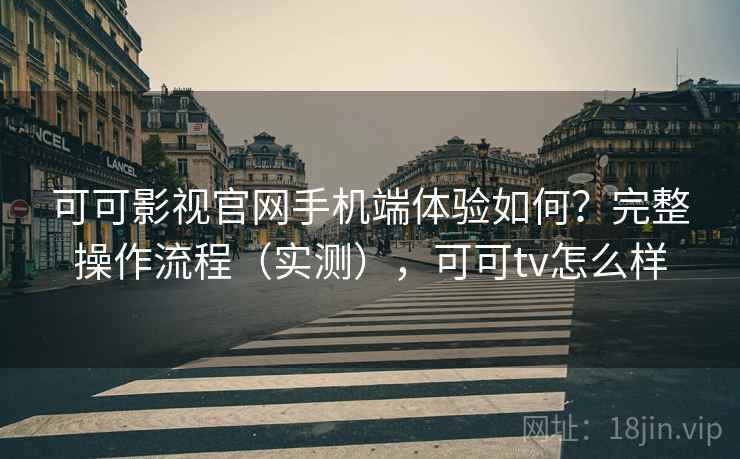 可可影视官网手机端体验如何？完整操作流程（实测），可可tv怎么样  第2张
