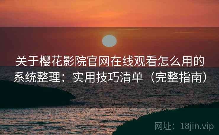 关于樱花影院官网在线观看怎么用的系统整理：实用技巧清单（完整指南）  第2张