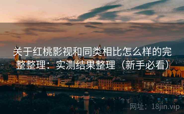 关于红桃影视和同类相比怎么样的完整整理:实测结果整理(新手必看) 第2张 关于红桃影视和同类相比怎么样的完整整理:实测结果整理(新手必看) 第2张