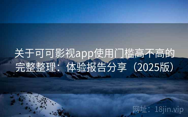 关于可可影视app使用门槛高不高的完整整理:体验报告分享(2025版) 第1张 关于可可影视app使用门槛高不高的完整整理:体验报告分享(2025版) 第1张