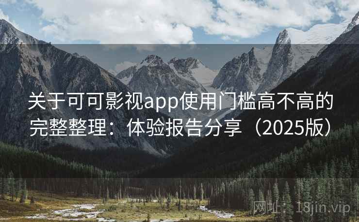 关于可可影视app使用门槛高不高的完整整理:体验报告分享(2025版) 第2张 关于可可影视app使用门槛高不高的完整整理:体验报告分享(2025版) 第2张