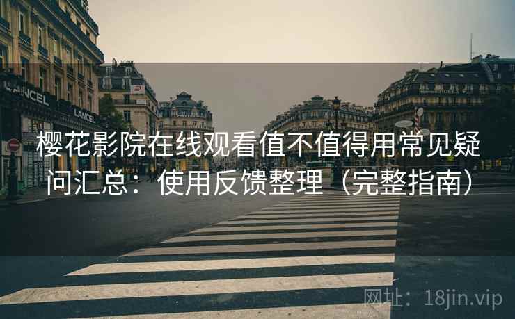 樱花影院在线观看值不值得用常见疑问汇总:使用反馈整理(完整指南) 第1张 樱花影院在线观看值不值得用常见疑问汇总:使用反馈整理(完整指南) 第1张